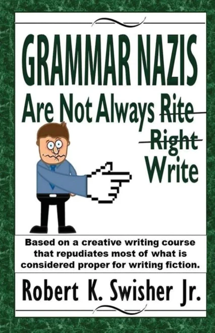 Grammar Nazis Are Not Always Rite, Right, Write: Based On A Creative Writing Course That Repudiates Most Of What Is Considered Proper For Writing Fiction