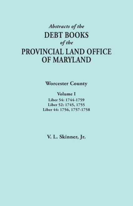 Abstracts Of The Debt Books Of The Provincial Land Office Of Maryland. Worcester County, Volume I. Liber 54: 1744-1759; Liber 52: 1745, 1755; Liber 44