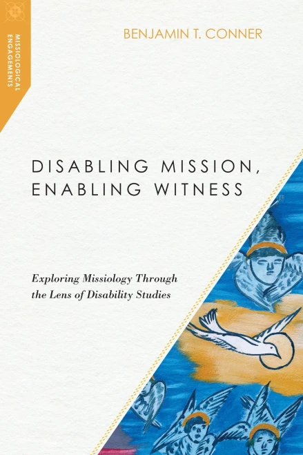 Disabling Mission, Enabling Witness: Exploring Missiology Through The Lens Of Disability Studies (Missiological Engagements)
