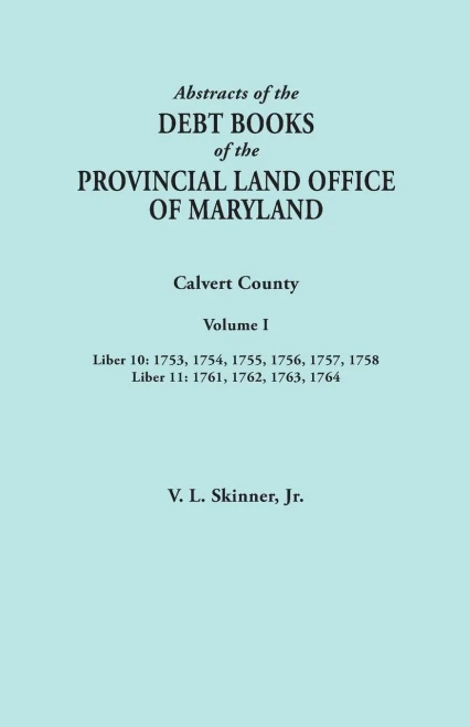 Abstracts Of The Debt Books Of The Provincial Land Office Of Maryland. Calvert County, Volume I. Liber 10: 1753, 1754, 1755, 1756, 1757, 1758; Liber 1