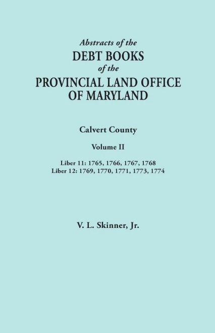 Abstracts Of The Debt Books Of The Provincial Land Office Of Maryland. Calvert County, Volume Ii. Liber 11: 1765, 1766, 1767, 1768; Liber 12: 1769, 17