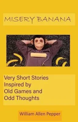 Misery Banana: Very Short Stories Inspired By Old Games And Odd Thoughts