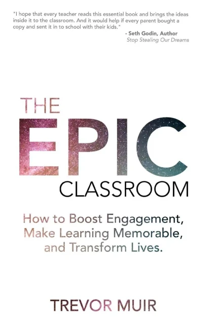 The Epic Classroom: How To Boost Engagement, Make Learning Memorable, And Transform Lives