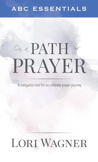 Abc Essentials On A Path Of Prayer: A Navigational Tool For An Intimate Prayer Journey