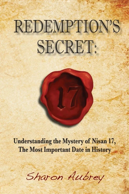 Redemption'S Secret: Understanding The Mystery Of Nisan 17Th The Most Important Date In History