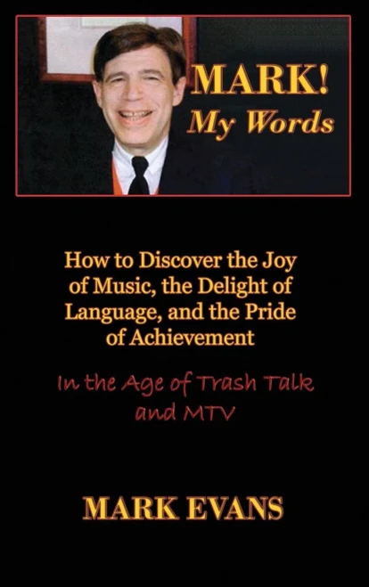 Mark! My Words (How To Discover The Joy Of Music, The Delight Of Language, And The Pride Of Achievement In The Age Of Trash Talk And Mtv)