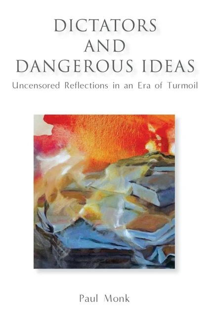 Dictators And Dangerous Ideas: Uncensored Reflections In An Era Of Turmoil