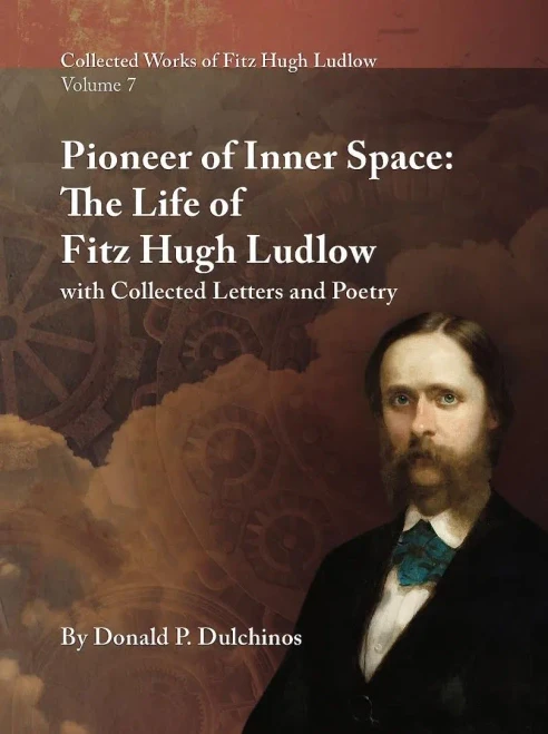 Collected Works Of Fitz Hugh Ludlow, Volume 7: Pioneer Of Inner Space: The Life Of Fitz Hugh Ludlow, With Collected Letters And Poetry