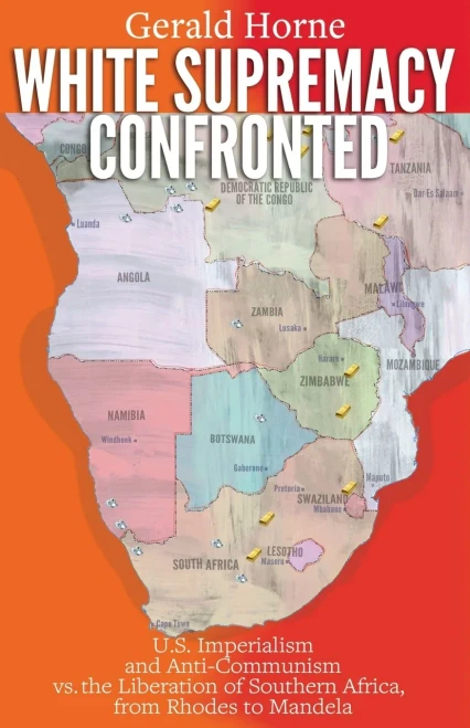 White Supremacy Confronted: U.S. Imperialism And Anti-Communism Vs. The Liberation Of Southern Africa From Rhodes To Mandela