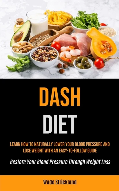 Dash Diet: Learn How To Naturally Lower Your Blood Pressure And Lose Weight With An Easy-to-follow Guide (Restore Your Blood Pressure Through Weight Loss)