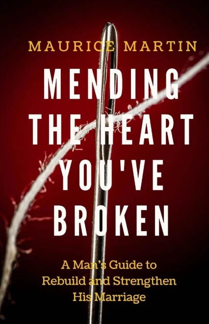 Mending The Heart You'Ve Broken: A Man'S Guide To Strengthen And Rebuild His Marriage