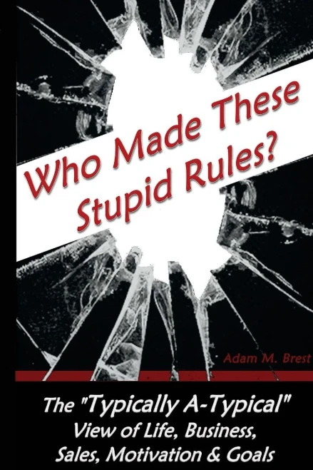 Who Made These Stupid Rules?: The 'Typically A-Typical' View Of Life, Business, Sales, Motivation & Goals
