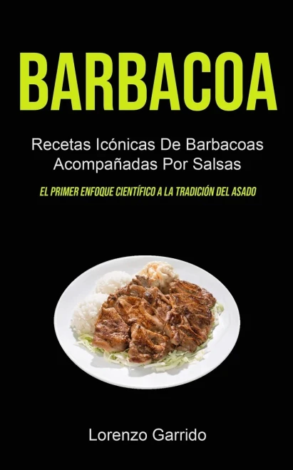 Barbacoa: Recetas Icónicas De Barbacoas Acompañadas Por Salsas (El primer enfoque científico a la tradición del asado) (Spanish Edition)