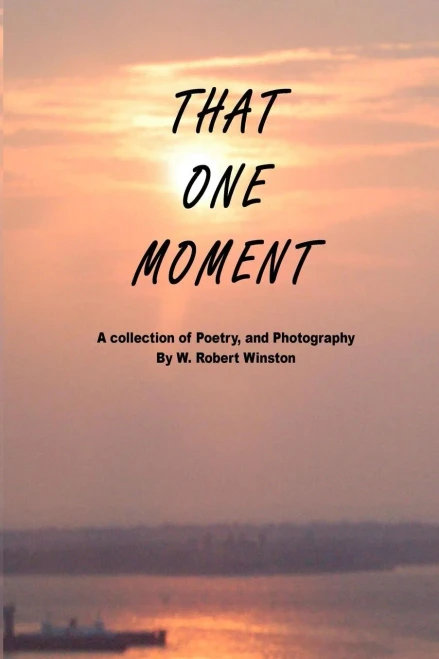 That One Moment: A Collection Of Poetry, And Photography By W. Robert Winston