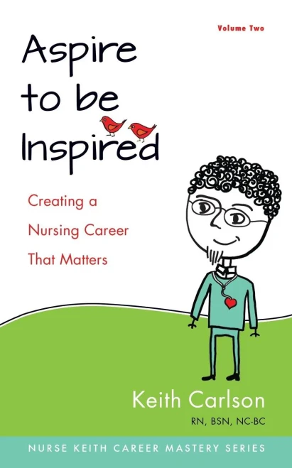 Aspire To Be Inspired: Creating A Nursing Career That Matters (The Nurse Keith Career Mastery Series)
