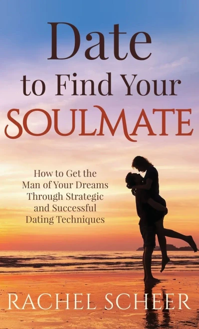 Date to Find Your Soulmate: How to Get the Man of Your Dreams Through Strategic and Successful Dating Techniques - Hardcover