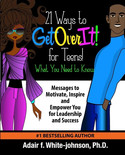 21 Ways To Get Over It For Teens! What You Need To Know!: Messages To Motivate, Inspire And Empower You For Leadership And Success