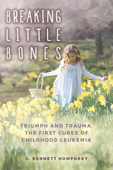 Breaking Little Bones: Triumph And Trauma, The First Cures Of Childhood Leukemia