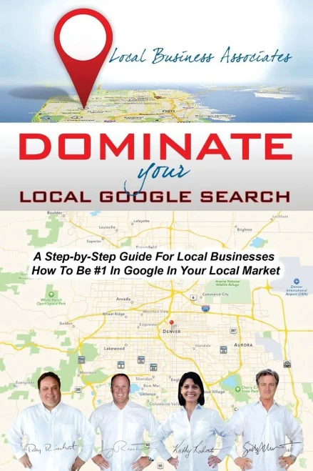 Dominate Your Local Google Search: A Step-By-Step Guide For Local Businesses; How To Be #1 In Google In Your Local Market