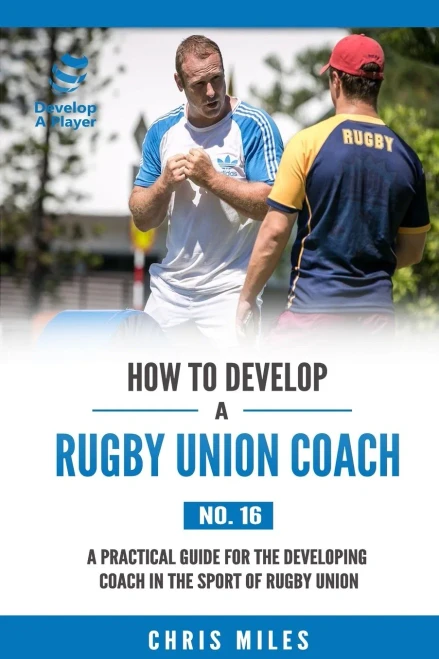 How To Develop A Rugby Union Coach: A Practical Guide For The Developing Coach In The Sport Of Rugby Union (Develop A Player)