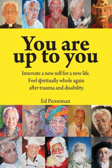 You Are Up To You.: Innovate A New Self For A New Life. Feel Spiritually Whole Again After Trauma And Disability.