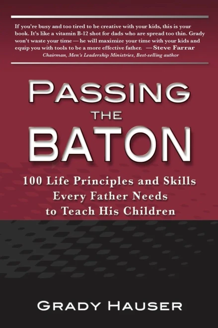 Passing The Baton: 100 Life Principles And Skills Every Father Needs To Teach His Children