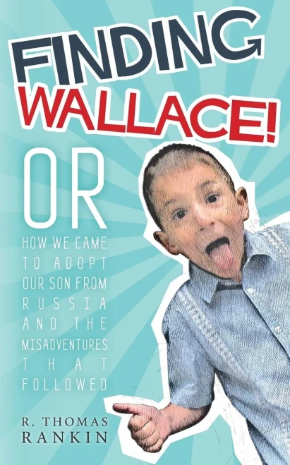 Finding Wallace: Or How We Came To Adopt Our Son From Russia And The Misadventures That Followed