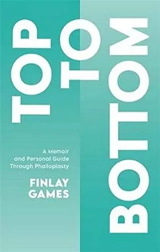 Top to Bottom: A Memoir and Personal Guide Through Phalloplasty