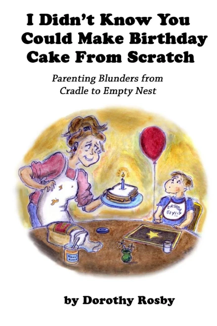 I Didn'T Know You Could Make Birthday Cake From Scratch: Parenting Blunders From Cradle To Empty Nest