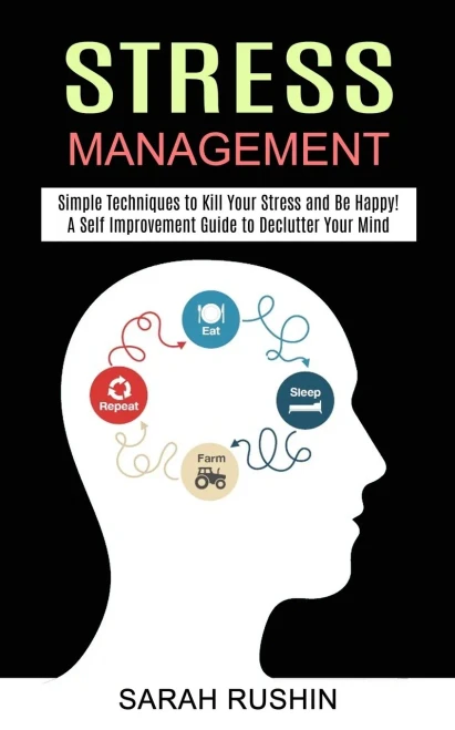Stress Management: Simple Techniques to Kill Your Stress and Be Happy! (A Self Improvement Guide to Declutter Your Mind)
