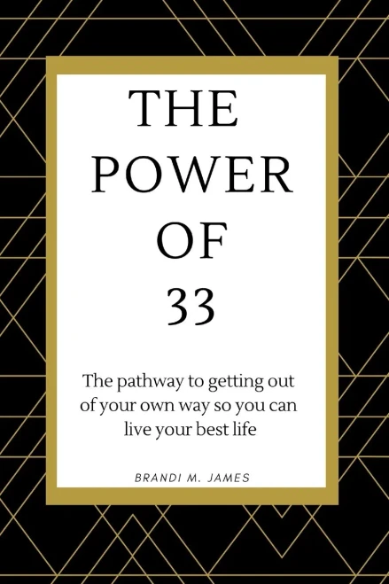 The Power Of 33: The Pathway To Getting Out Of Your Own Way So You Can Live Your Best Life!