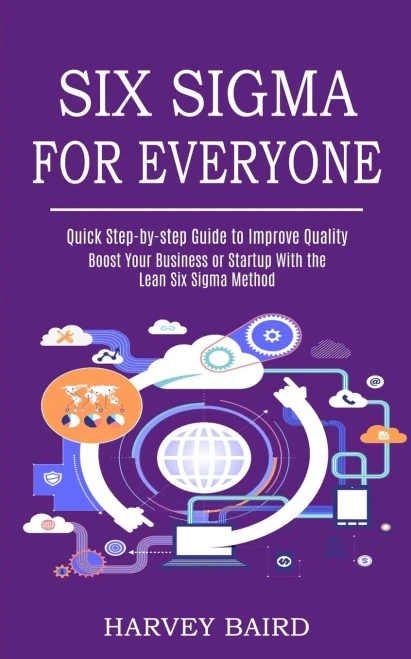 Six Sigma for Everyone: Quick Step-by-step Guide to Improve Quality (Boost Your Business or Startup With the Lean Six Sigma Method)