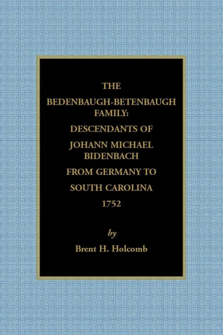 The Bedenbaugh-Betenbaugh Family: Descendants Of Johann Michael Bidenbach From Germany To South Carolina, 1752: Descendants Of Johann Michael Bidenbach From Germany To South Carolina, 1752