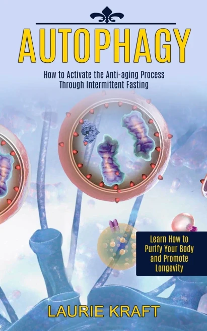Autophagy: How to Activate the Anti-aging Process Through Intermittent Fasting (Learn How to Purify Your Body and Promote Longevity)