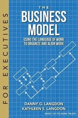 The Business Model: Using The Language Of Work To Organize And Align Work (1) (Work Trilogy)