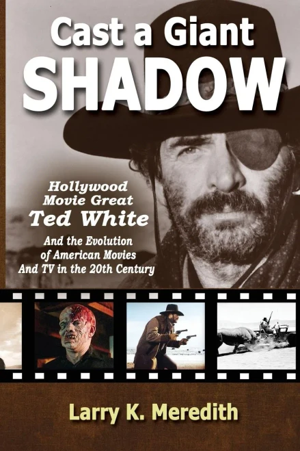 Cast A Giant Shadow: Hollywood Movie Great Ted White And The Evolution Of American Movies And Tv In The 20Th Century