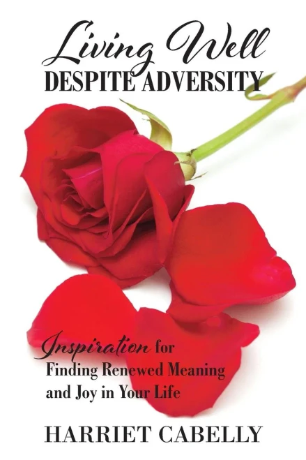 Living Well Despite Adversity: Inspiration For Finding Renewed Meaning And Joy In Your Life