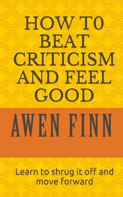 How To Beat Criticism And Feel Good: Learn To Shrug It Off And Move Forward