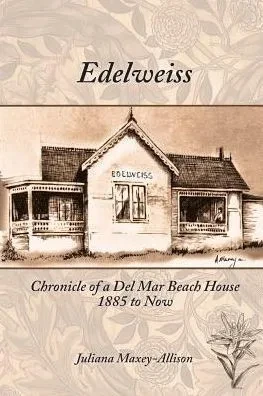 Edelweiss: Chronicle Of A Del Mar Beach House, 1885 To Now