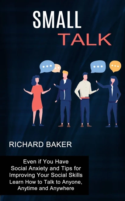 Small Talk: Even if You Have Social Anxiety and Tips for Improving Your Social Skills (Learn How to Talk to Anyone, Anytime and Anywhere)