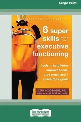 Six Super Skills For Executive Functioning: Tools To Help Teens Improve Focus, Stay Organized, And Reach Their Goals [16Pt Large Print Edition]