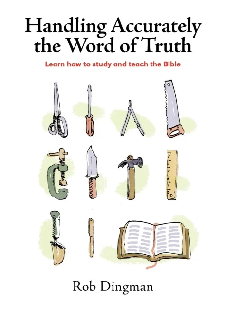 Handling Accurately The Word Of Truth: Learn How To Study And Teach The Bible