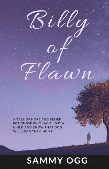 Billy Of Flawn: A Tale Of Hope And Belief For Those Who Have Lost A Child And Know That God Will Lead Them Home.