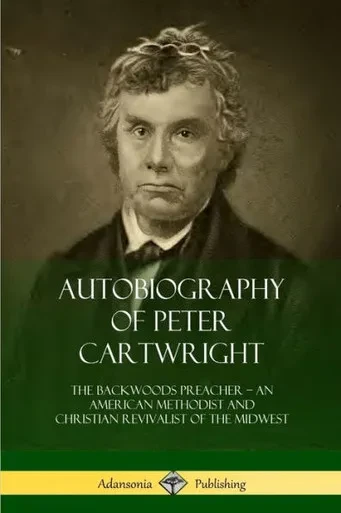 Autobiography Of Peter Cartwright: The Backwoods Preacher, An American Methodist And Christian Revivalist Of The Midwest