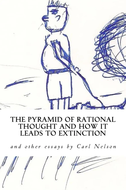 The Pyramid Of Rational Thought And How It Leads To Extinction: And Other Essays By Carl Nelson
