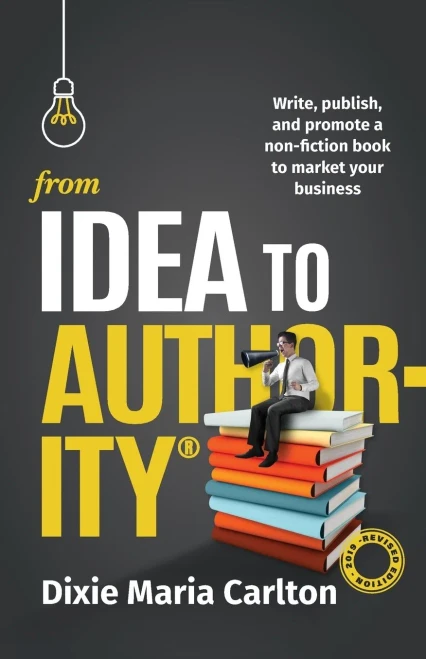 From Idea To Authority: Write, Publish, Promote A Non-Fiction Book To Promote Your Business