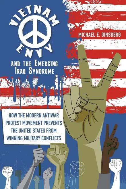 Vietnam Envy And The Emerging Iraq Syndrome: How The Modern Antiwar Protest Movement Prevents The United States From Winning Military Conflicts