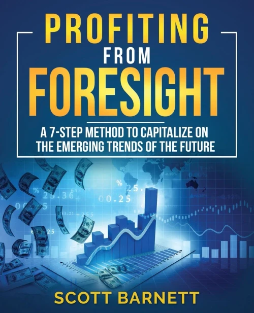 Profiting From Foresight: A 7-Step Method To Capitalize On The Emerging Trends Of The Future