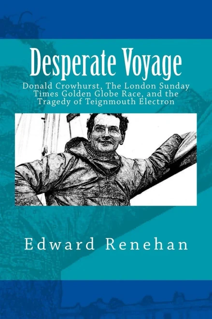 Desperate Voyage: Donald Crowhurst, The London Sunday Times Golden Globe Race, And The Tragedy Of Teignmouth Electron