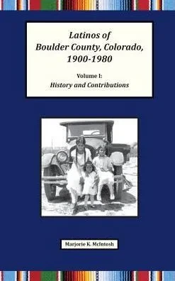 Latinos Of Boulder County, Colorado, 1900-1980: Volume One: History And Contributions
